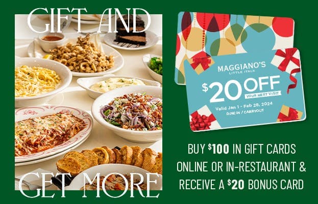 Gift and Get More! Buy $100 in gift cards online or in-restaurant and receive a $20 bonus card